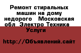 Ремонт стиральных машин на дому недорого - Московская обл. Электро-Техника » Услуги   